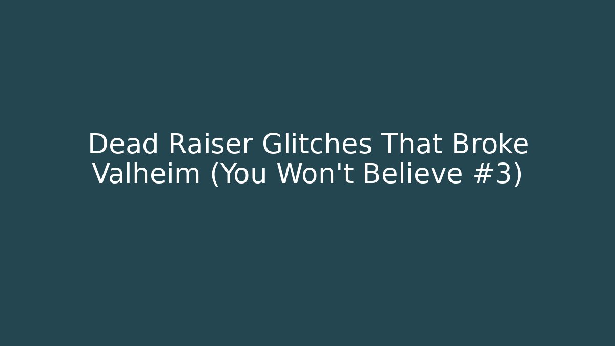 Dead Raiser Glitches That Broke Valheim (You Won’t Believe #3)