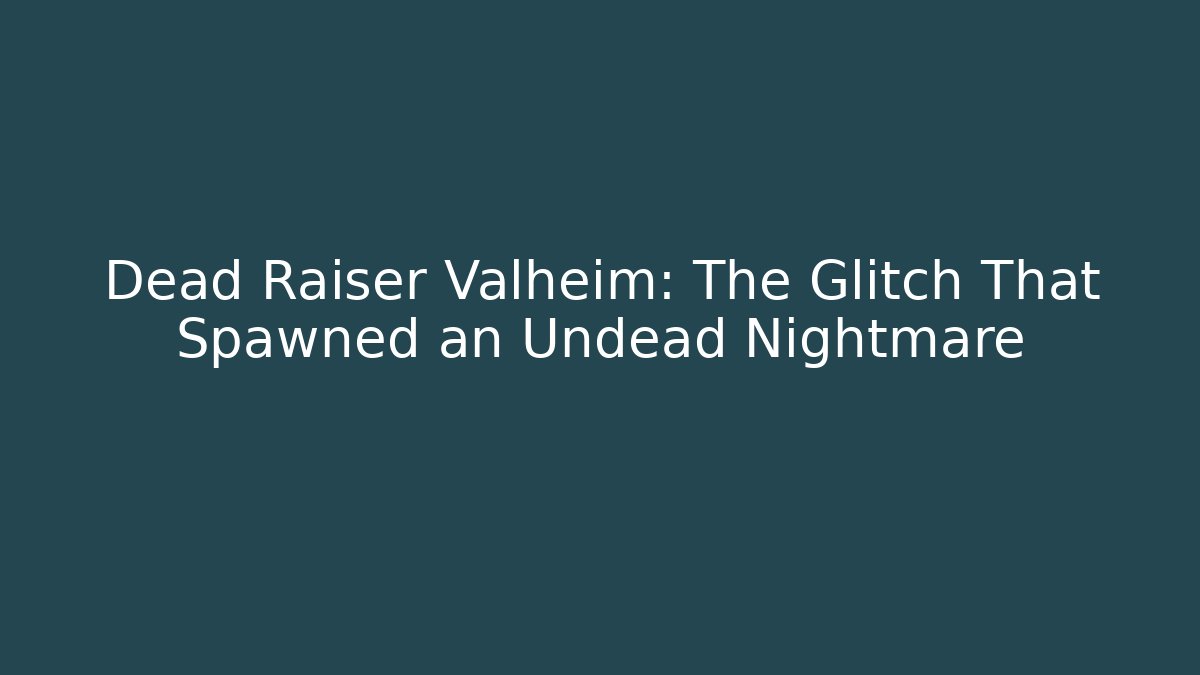 Dead Raiser Valheim: The Glitch That Spawned an Undead Nightmare