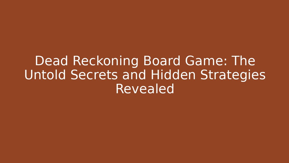 Dead Reckoning Board Game: The Untold Secrets and Hidden Strategies Revealed