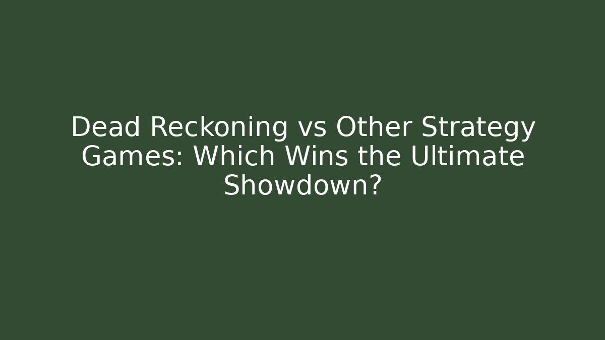 Dead Reckoning vs Other Strategy Games: Which Wins the Ultimate Showdown?