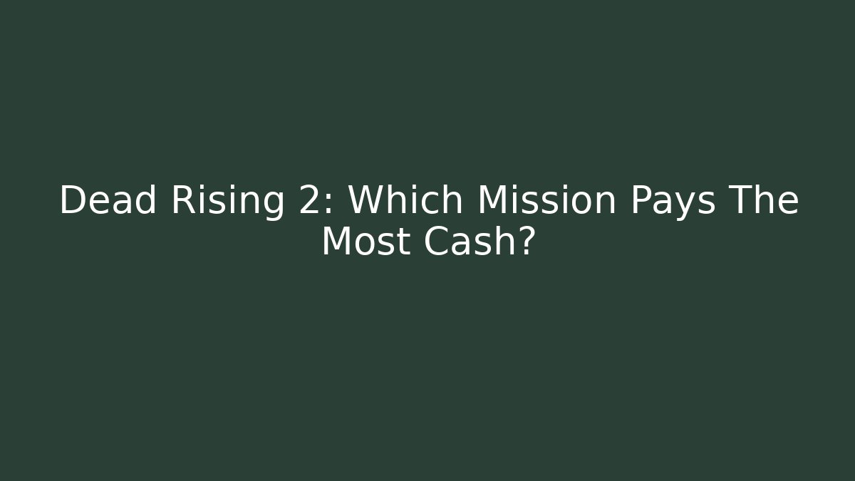 Dead Rising 2: Which Mission Pays The Most Cash?