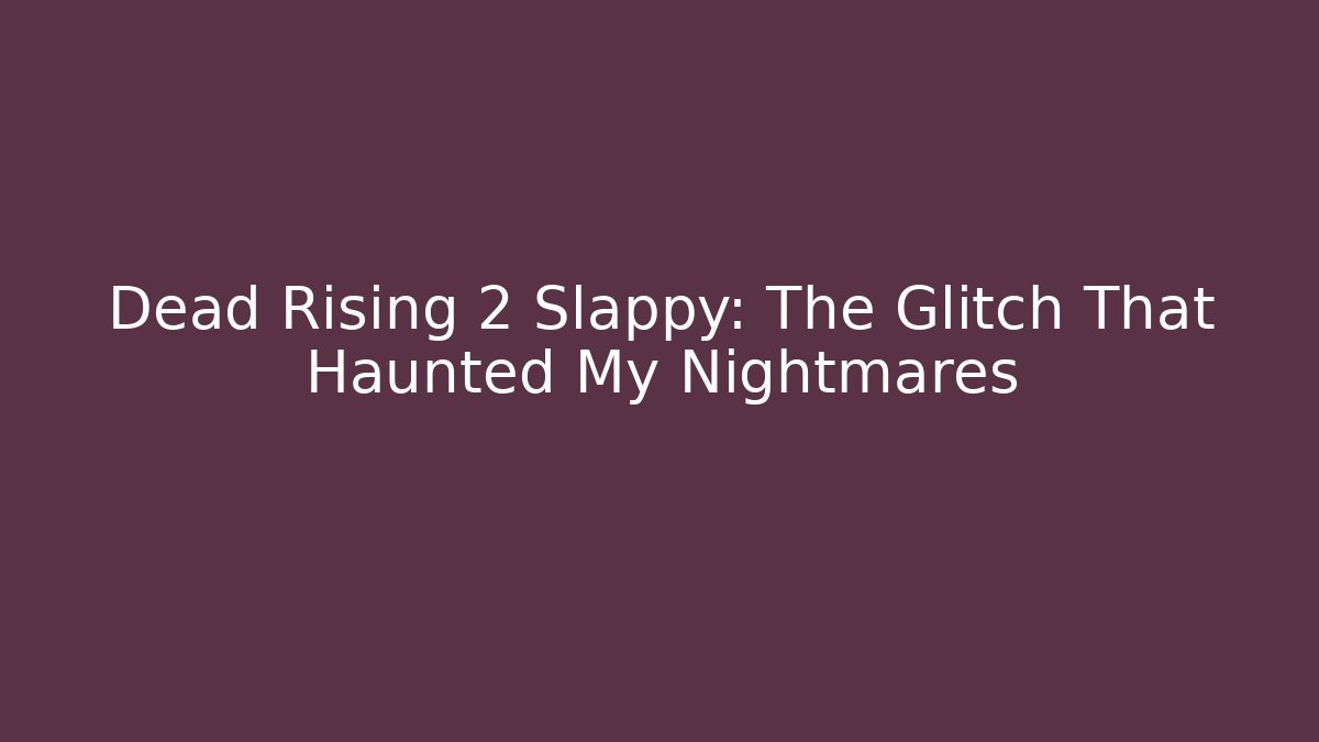 Dead Rising 2 Slappy: The Glitch That Haunted My Nightmares