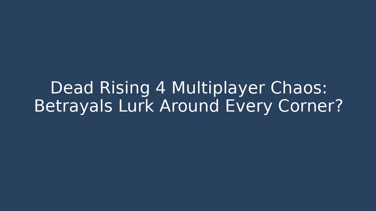 Dead Rising 4 Multiplayer Chaos: Betrayals Lurk Around Every Corner?