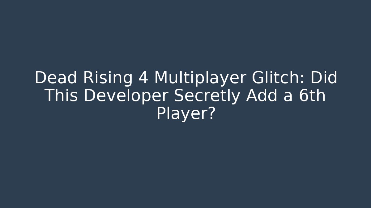 Dead Rising 4 Multiplayer Glitch: Did This Developer Secretly Add a 6th Player?