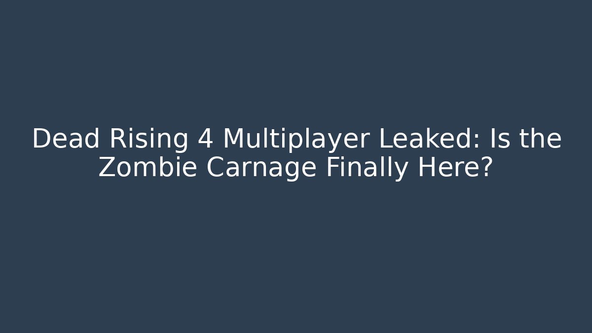 Dead Rising 4 Multiplayer Leaked: Is the Zombie Carnage Finally Here?