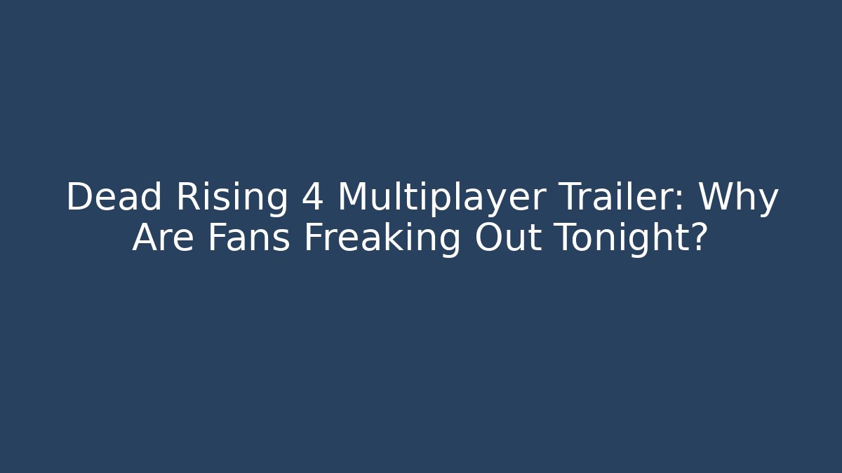 Dead Rising 4 Multiplayer Trailer: Why Are Fans Freaking Out Tonight?