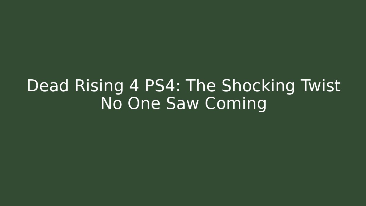 Dead Rising 4 PS4: The Shocking Twist No One Saw Coming