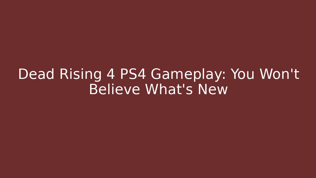 Dead Rising 4 PS4 Gameplay: You Won’t Believe What’s New