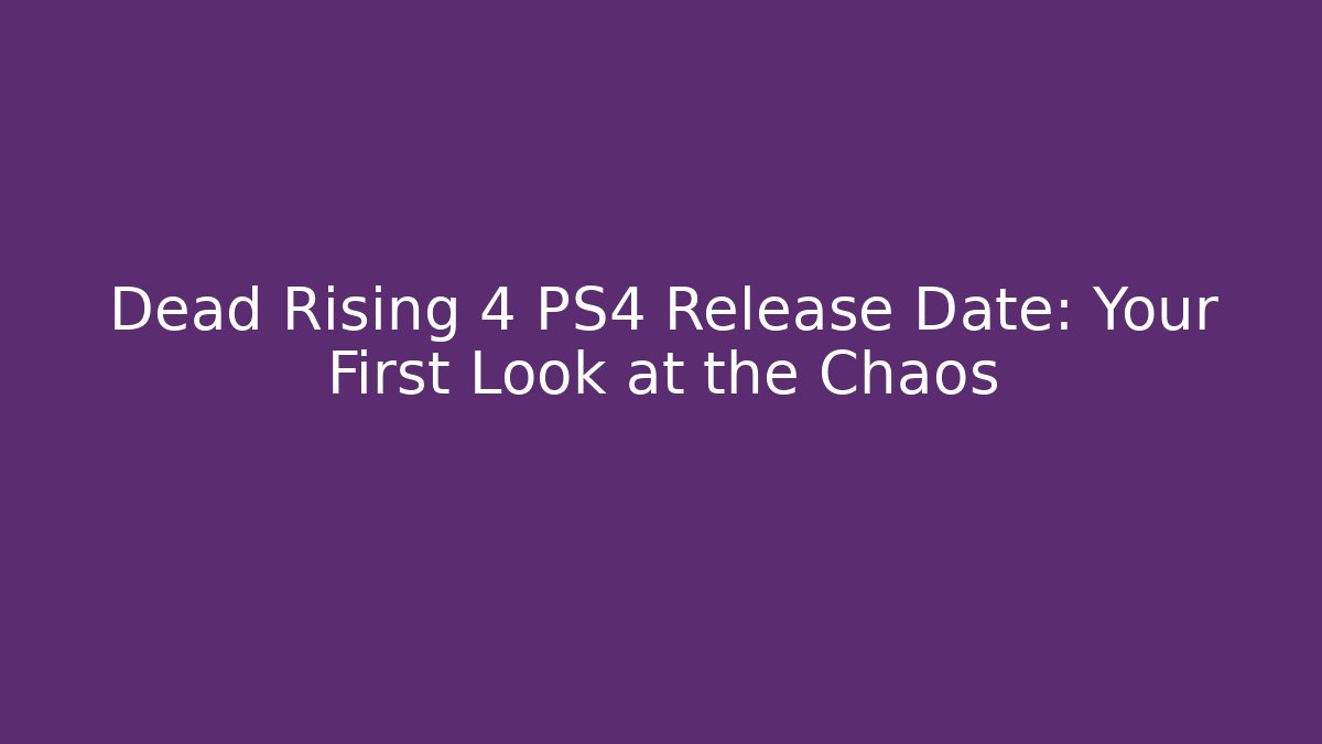 Dead Rising 4 PS4 Release Date: Your First Look at the Chaos