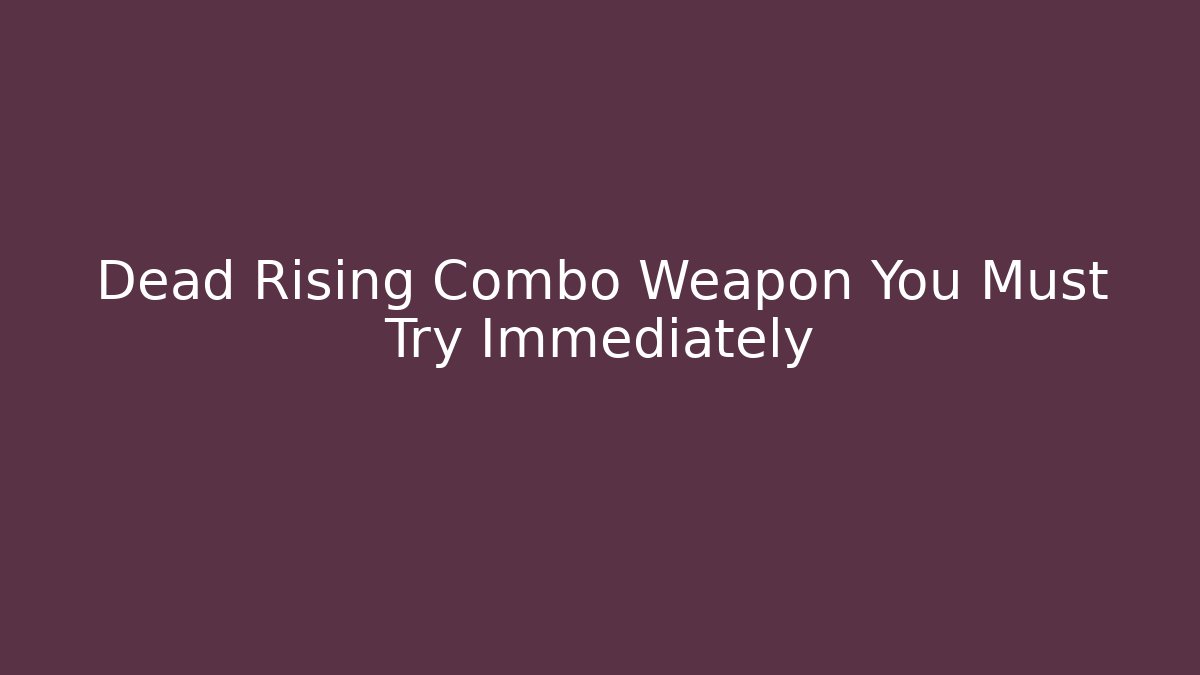 Dead Rising Combo Weapon You Must Try Immediately