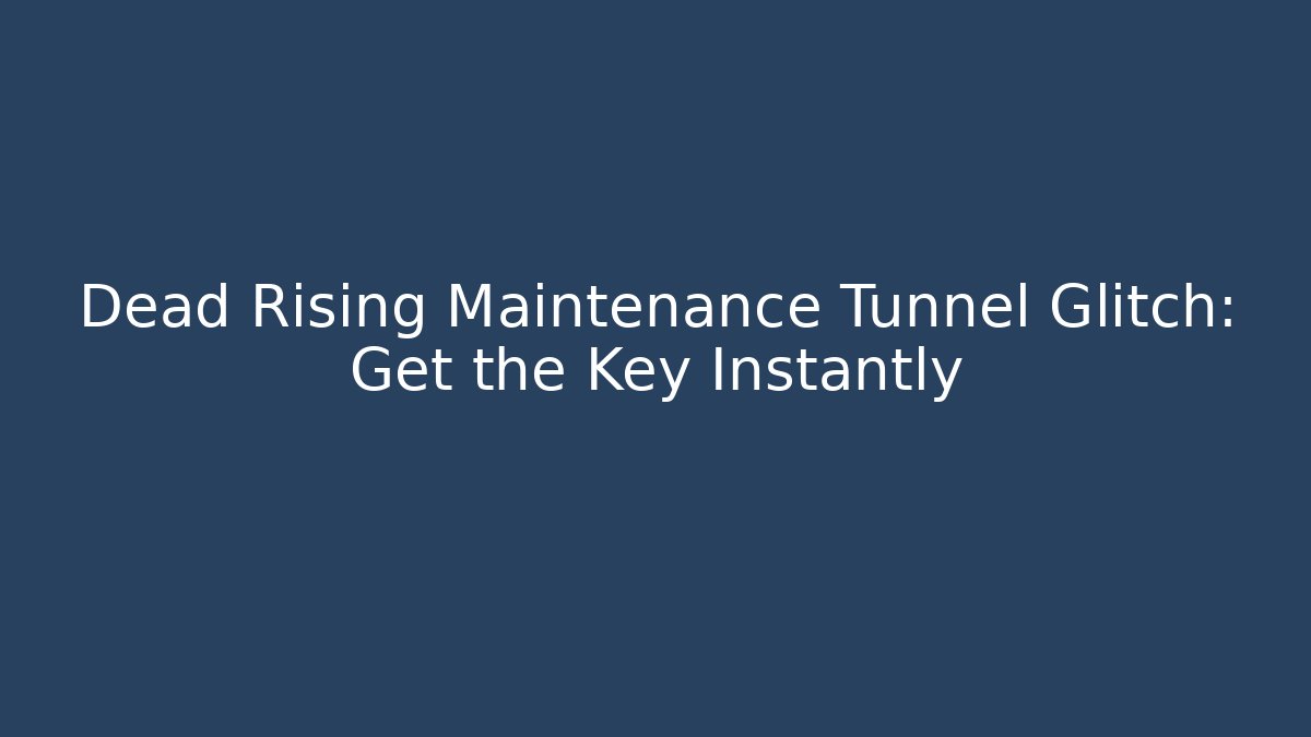 Dead Rising Maintenance Tunnel Glitch: Get the Key Instantly - Create More Assets