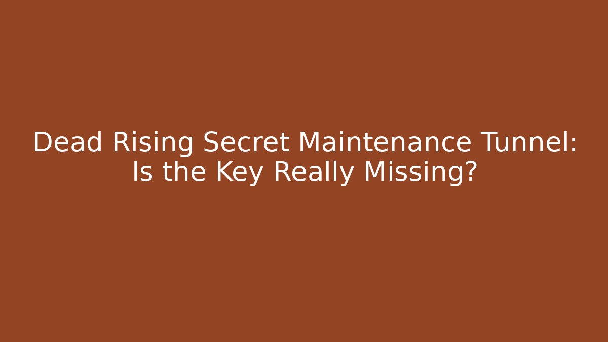 Dead Rising Secret Maintenance Tunnel: Is the Key Really Missing? - Create More Assets