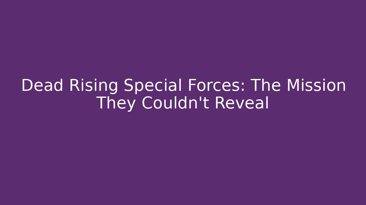 Dead Rising Special Forces: The Mission They Couldn't Reveal