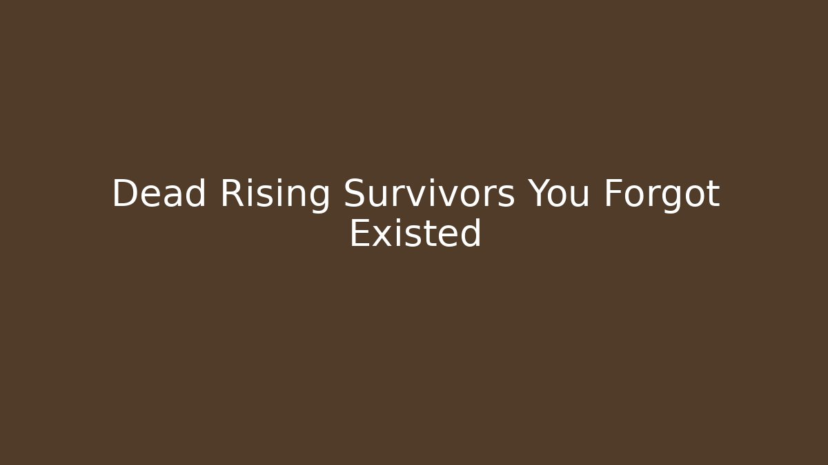 Dead Rising Survivors You Forgot Existed - Create More Assets