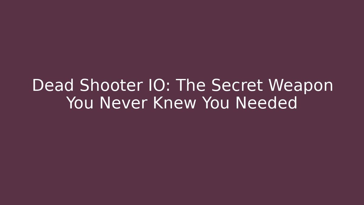 Dead Shooter IO: The Secret Weapon You Never Knew You Needed