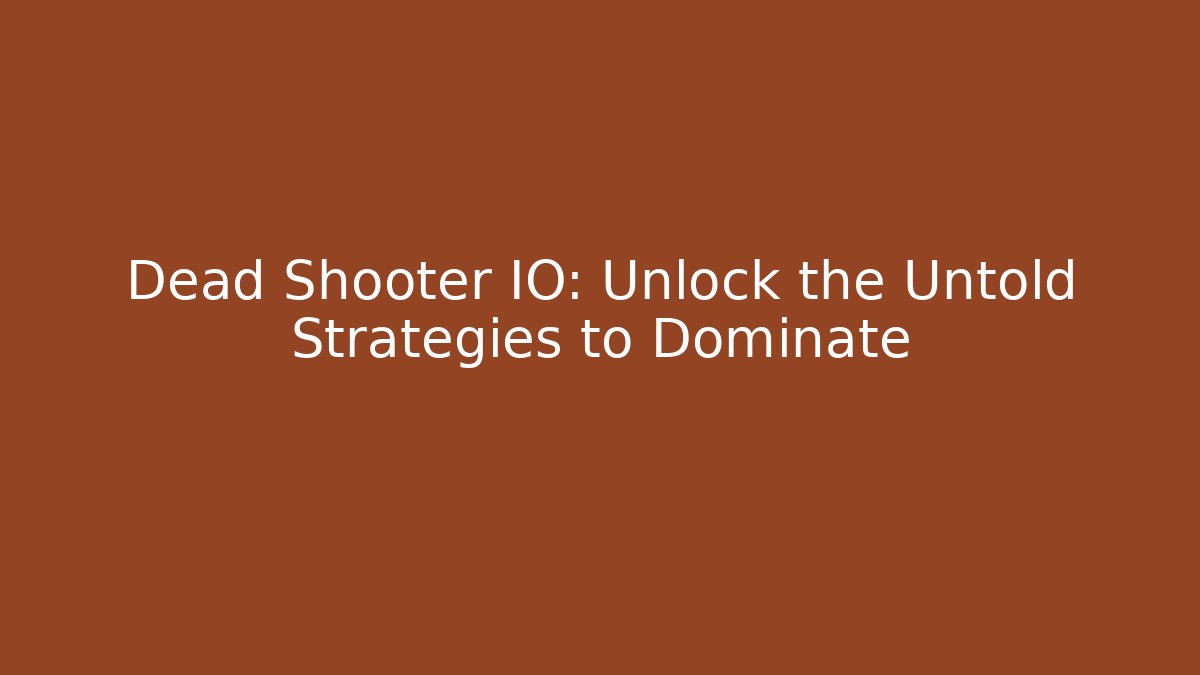 Dead Shooter IO: Unlock the Untold Strategies to Dominate
