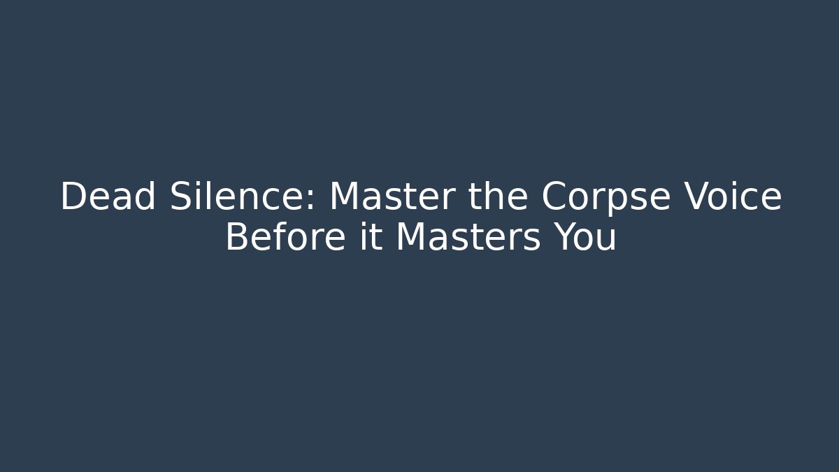 Dead Silence: Master the Corpse Voice Before it Masters You