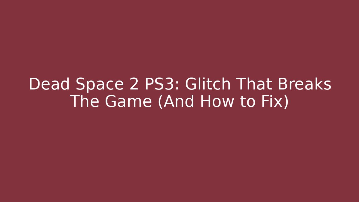 Dead Space 2 PS3: Glitch That Breaks The Game (And How to Fix)
