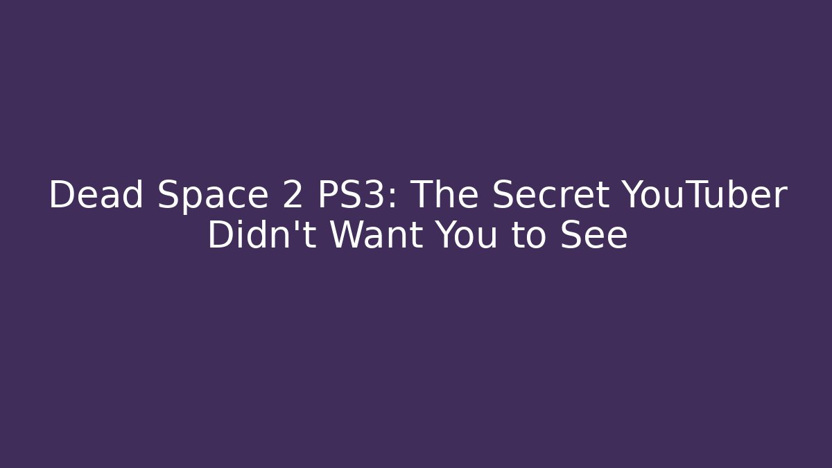 Dead Space 2 PS3: The Secret YouTuber Didn’t Want You to See