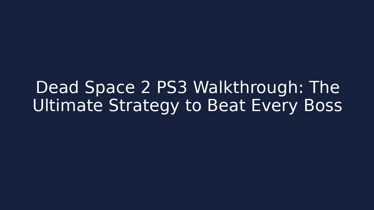 Dead Space 2 PS3 Walkthrough: The Ultimate Strategy to Beat Every Boss