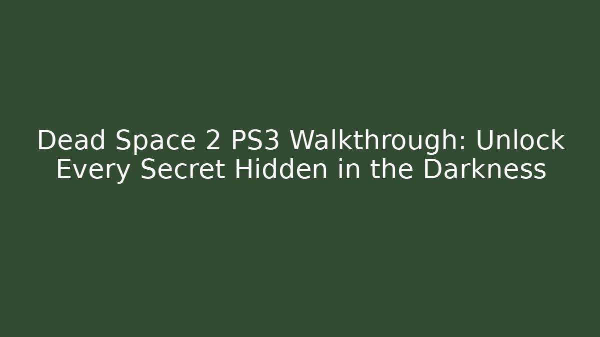 Dead Space 2 PS3 Walkthrough: Unlock Every Secret Hidden in the Darkness