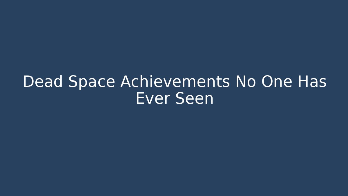 Dead Space Achievements No One Has Ever Seen - Create More Assets