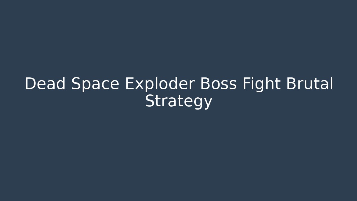 Dead Space Exploder Boss Fight Brutal Strategy