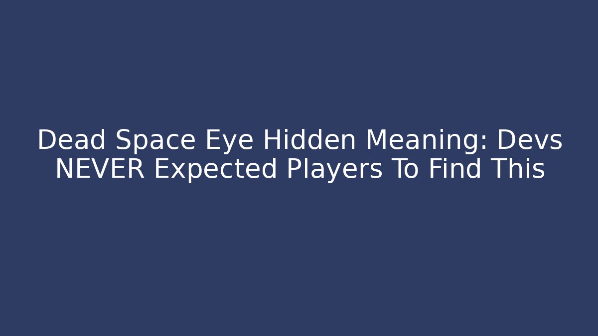 Dead Space Eye Hidden Meaning: Devs NEVER Expected Players To Find This