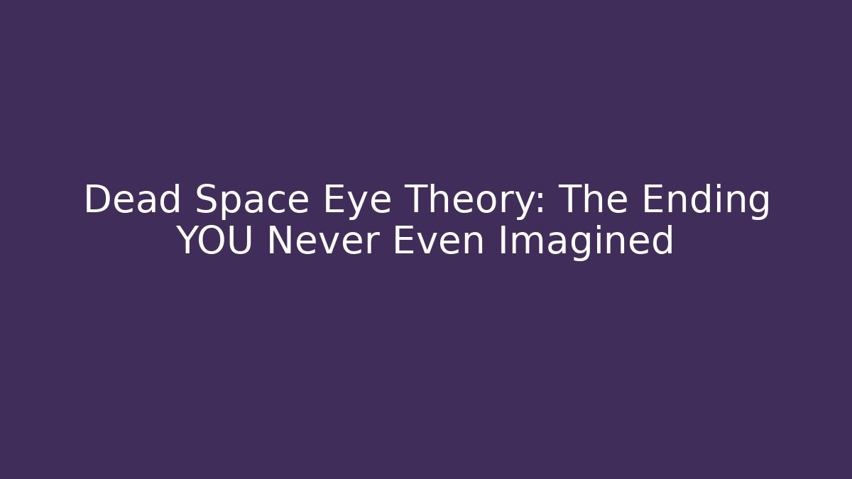Dead Space Eye Theory: The Ending YOU Never Even Imagined