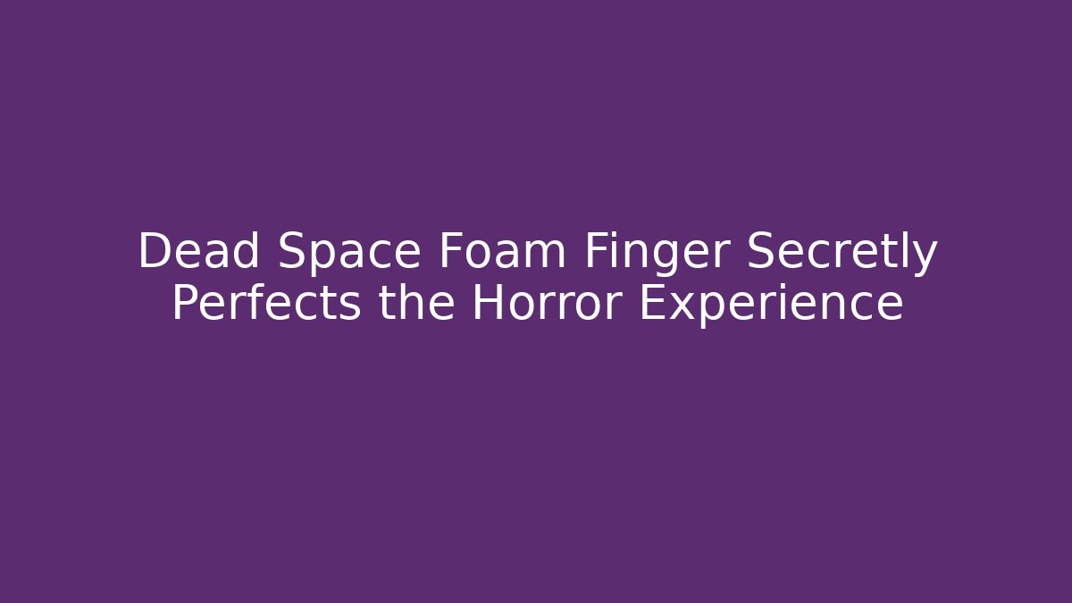 Dead Space Foam Finger Secretly Perfects the Horror Experience