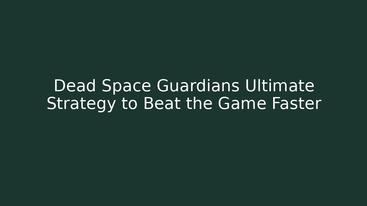 Dead Space Guardians Ultimate Strategy to Beat the Game Faster