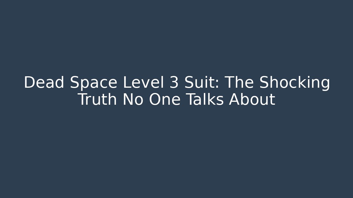 Dead Space Level 3 Suit: The Shocking Truth No One Talks About