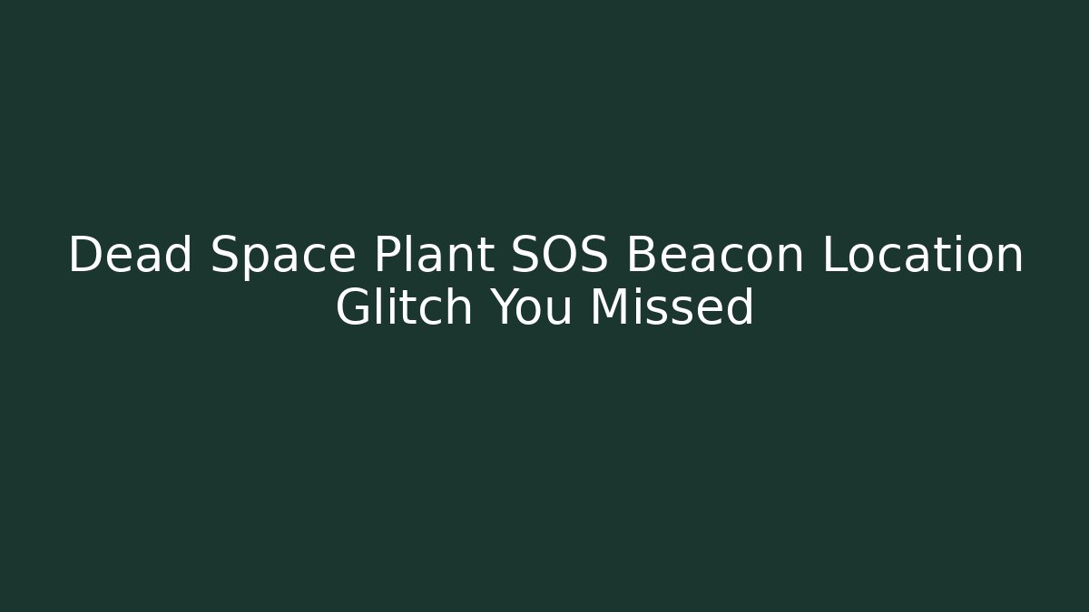 Dead Space Plant SOS Beacon Location Glitch You Missed