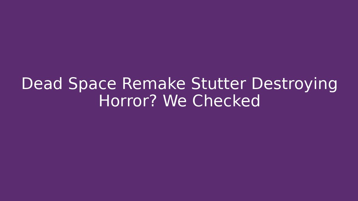 Dead Space Remake Stutter Destroying Horror? We Checked - Create More Assets