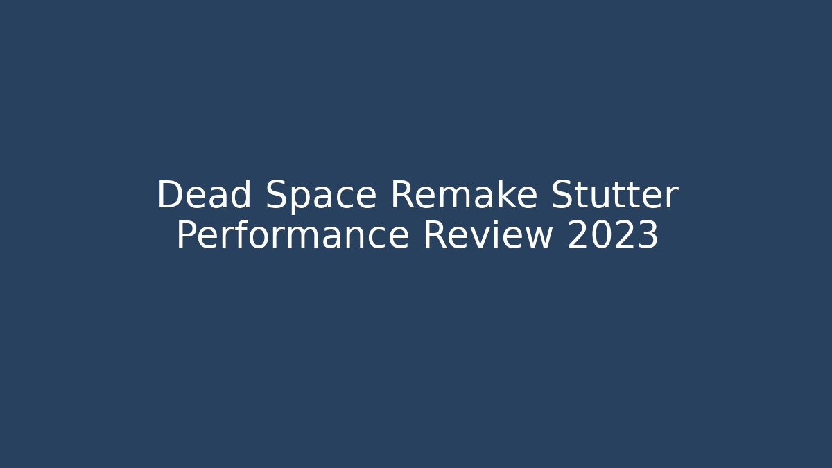 Dead Space Remake Stutter Performance Review 2023
