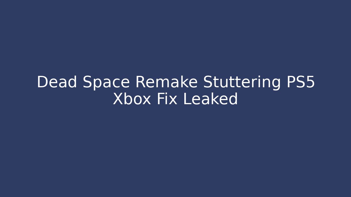 Dead Space Remake Stuttering PS5 Xbox Fix Leaked