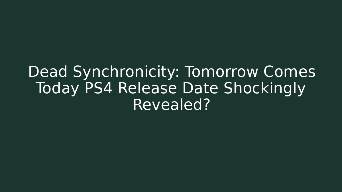 Dead Synchronicity: Tomorrow Comes Today PS4 Release Date Shockingly Revealed? - Create More Assets