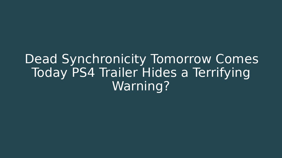 Dead Synchronicity Tomorrow Comes Today PS4 Trailer Hides a Terrifying Warning? - Create More Assets