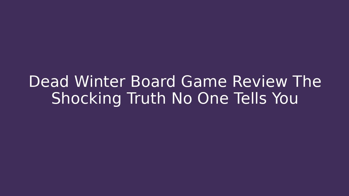 Dead Winter Board Game Review The Shocking Truth No One Tells You