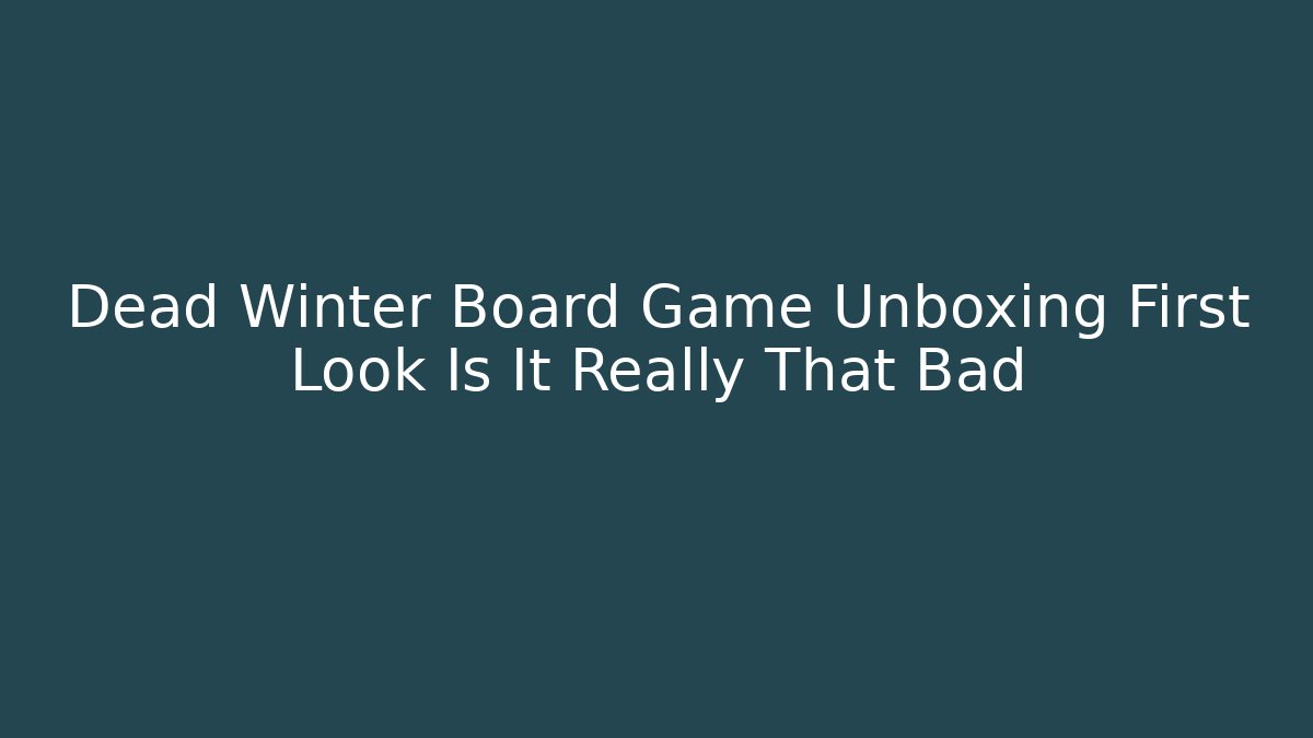 Dead Winter Board Game Unboxing First Look Is It Really That Bad