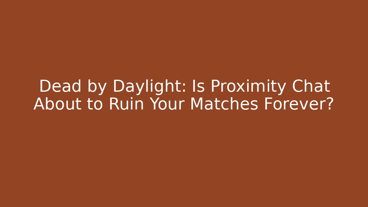 Dead by Daylight: Is Proximity Chat About to Ruin Your Matches Forever?