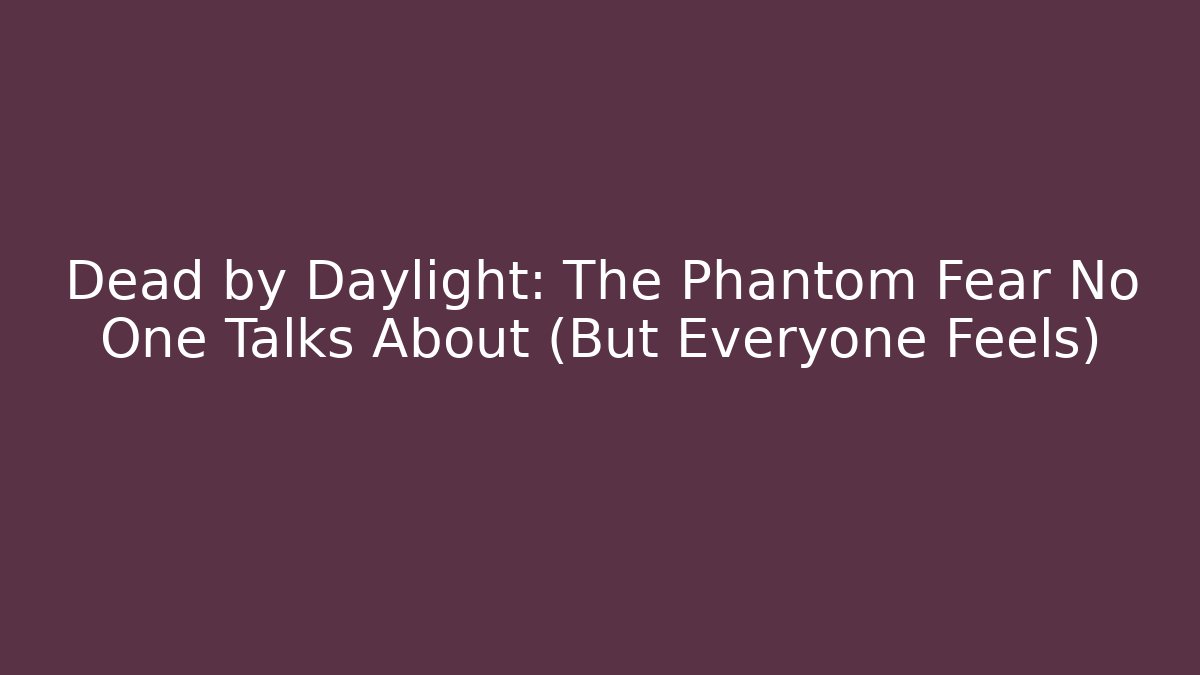 Dead by Daylight: The Phantom Fear No One Talks About (But Everyone Feels)