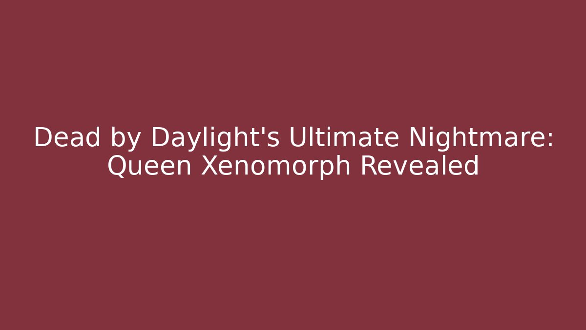 Dead by Daylight’s Ultimate Nightmare: Queen Xenomorph Revealed