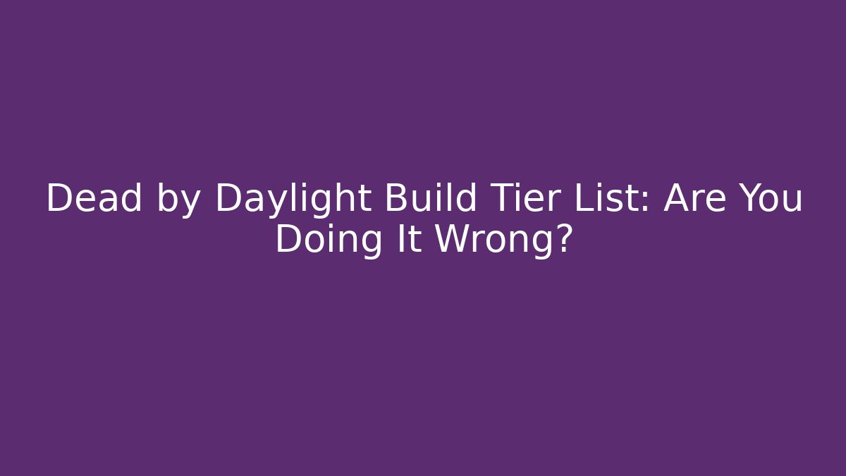 Dead by Daylight Build Tier List: Are You Doing It Wrong?