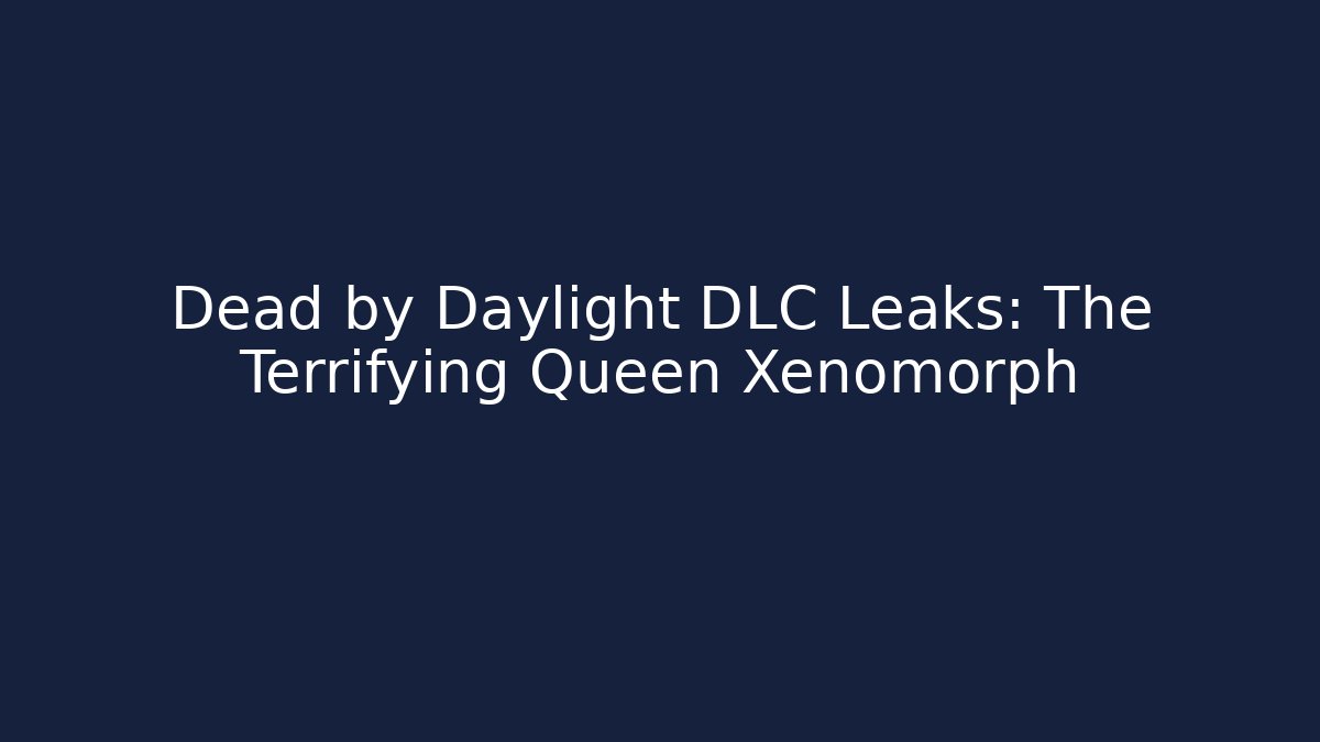 Dead by Daylight DLC Leaks: The Terrifying Queen Xenomorph