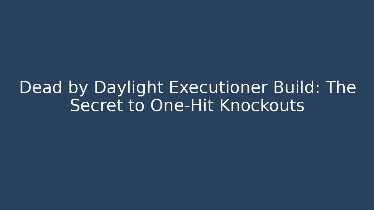 Dead by Daylight Executioner Build: The Secret to One-Hit Knockouts