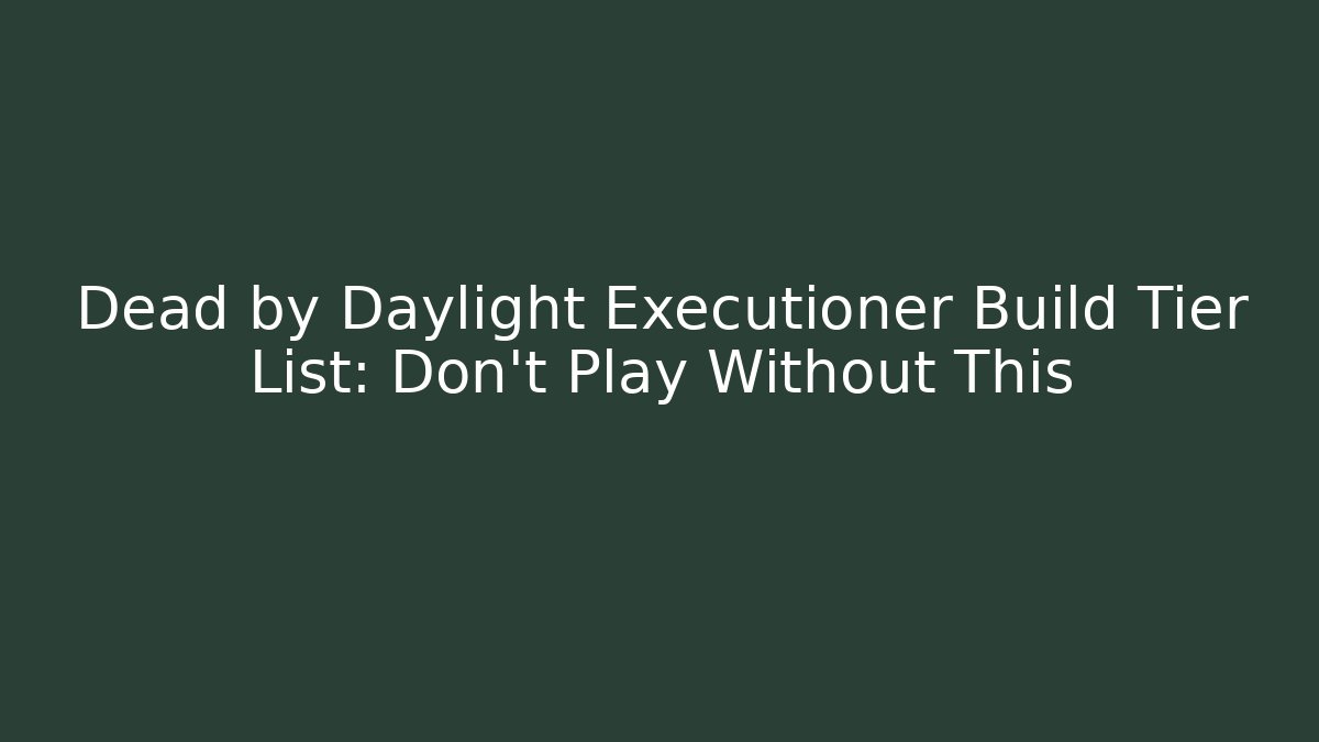 Dead by Daylight Executioner Build Tier List: Don’t Play Without This