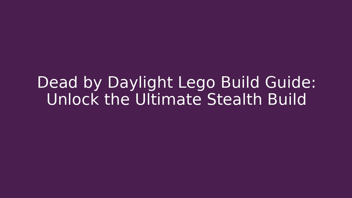 Dead by Daylight Lego Build Guide: Unlock the Ultimate Stealth Build