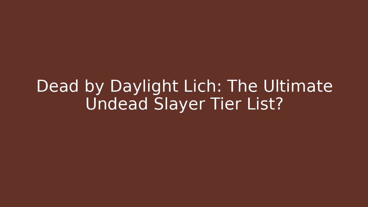 Dead by Daylight Lich: The Ultimate Undead Slayer Tier List?
