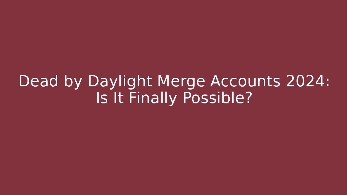 Dead by Daylight Merge Accounts 2024: Is It Finally Possible?